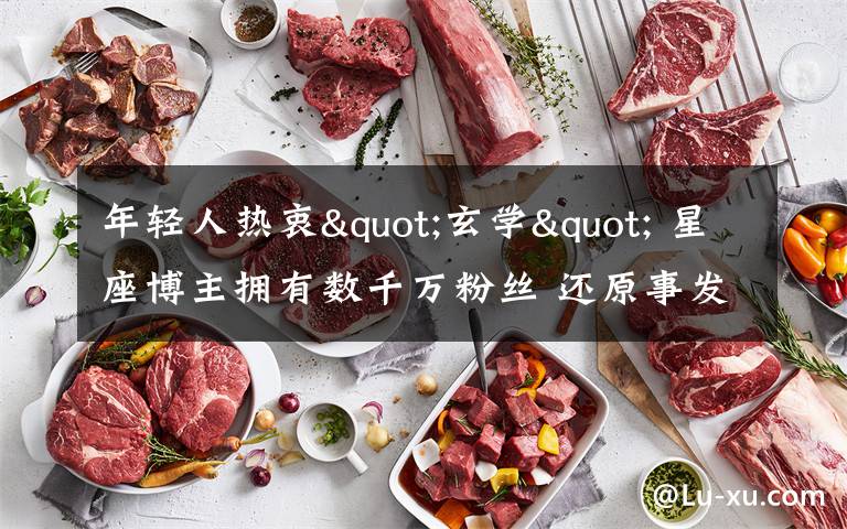 年轻人热衷"玄学" 星座博主拥有数千万粉丝 还原事发经过及背后原因!