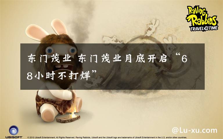 东门茂业 东门茂业月底开启“68小时不打烊”