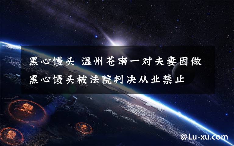 黑心馒头 温州苍南一对夫妻因做黑心馒头被法院判决从业禁止