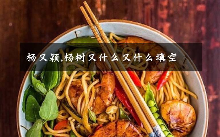 杨又颖,杨树又什么又什么填空