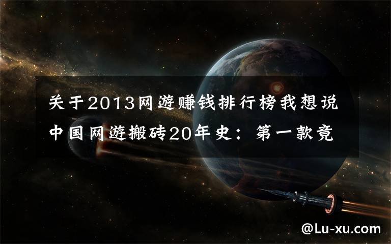 关于2013网游赚钱排行榜我想说中国网游搬砖20年史:第一款竟是暗黑2,逆水寒达到挣钱最高峰