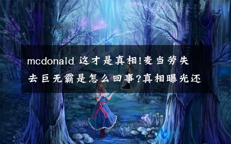 mcdonald 这才是真相!麦当劳失去巨无霸是怎么回事?真相曝光还原事件详情震惊了