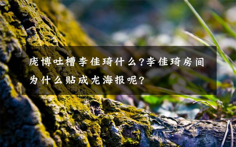 庞博吐槽李佳琦什么?李佳琦房间为什么贴成龙海报呢?