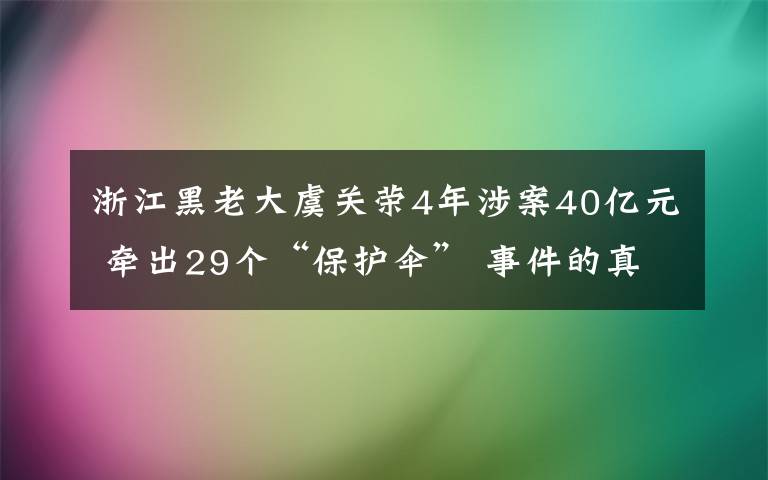 浙江黑老大虞关荣4年涉案40亿元 牵出29个“保护伞” 事件的真相是什么?