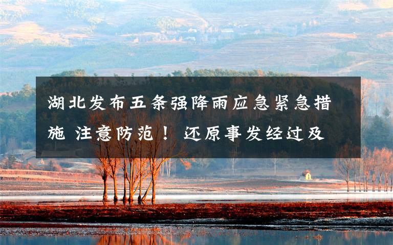 湖北发布五条强降雨应急紧急措施 注意防范！ 还原事发经过及背后原因！