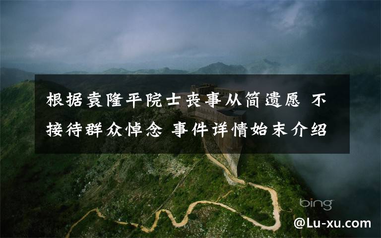 根据袁隆平院士丧事从简遗愿 不接待群众悼念 事件详情始末介绍!