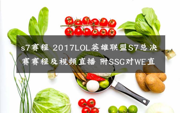 s7赛程 2017LOL英雄联盟S7总决赛赛程及视频直播 附SSG对WE直播地址
