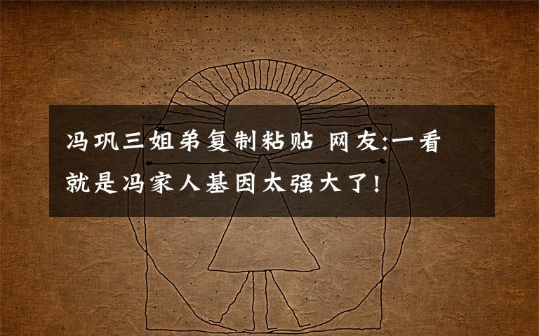 冯巩三姐弟复制粘贴 网友:一看就是冯家人基因太强大了!