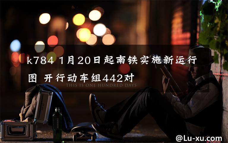 k784 1月20日起南铁实施新运行图 开行动车组442对
