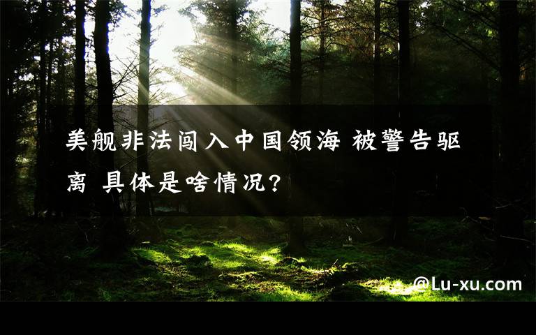 美舰非法闯入中国领海 被警告驱离 具体是啥情况?