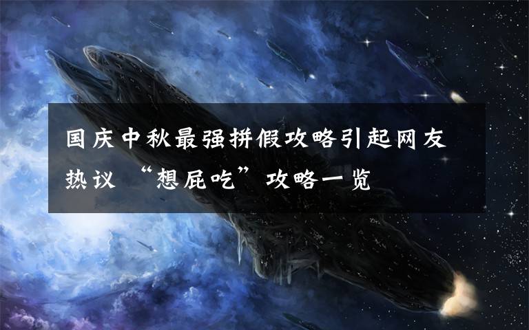 国庆中秋最强拼假攻略引起网友热议 “想屁吃”攻略一览