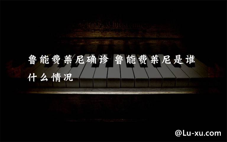 鲁能费莱尼确诊 鲁能费莱尼是谁什么情况