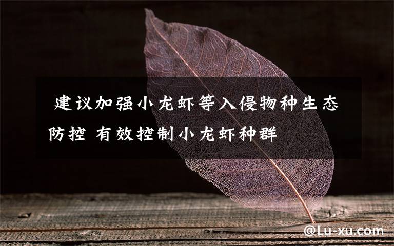 建议加强小龙虾等入侵物种生态防控 有效控制小龙虾种群