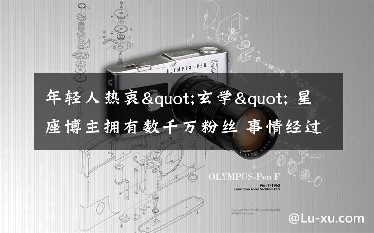 年轻人热衷"玄学" 星座博主拥有数千万粉丝 事情经过真相揭秘!