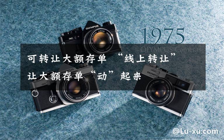 可转让大额存单 “线上转让” 让大额存单“动”起来