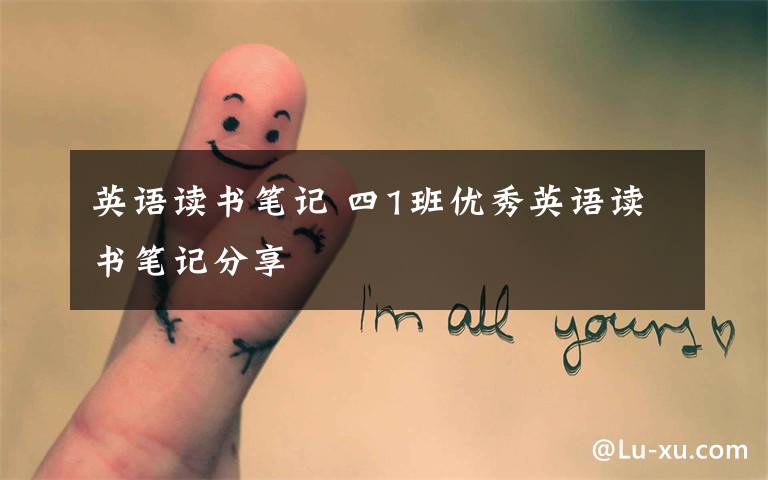英语读书笔记 四1班优秀英语读书笔记分享