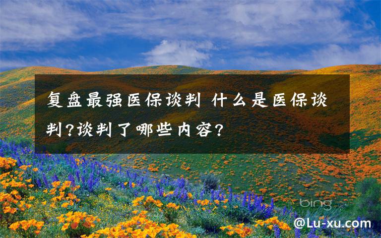 复盘最强医保谈判 什么是医保谈判?谈判了哪些内容?