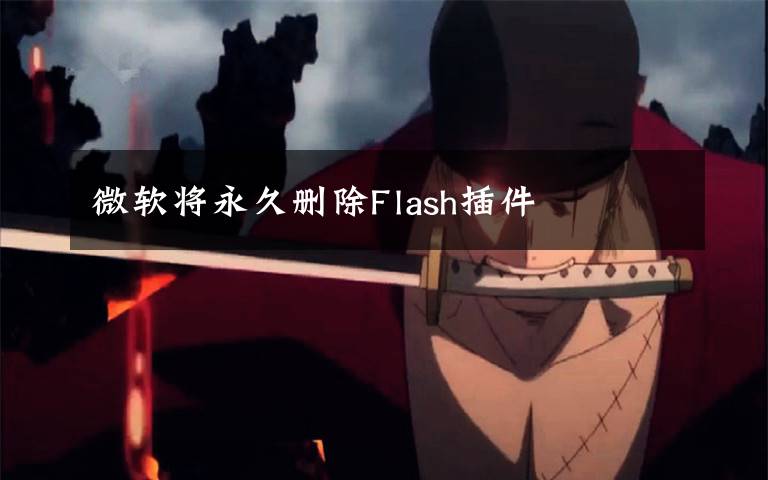 微软将永久删除Flash插件