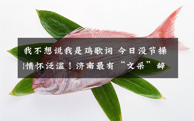 我不想说我是鸡歌词 今日没节操|情怀泛滥!济南最有“文采”辞职信火了