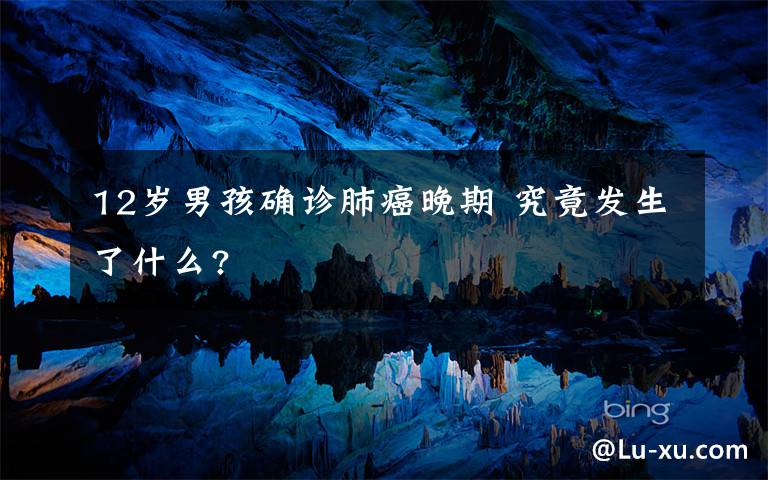 12岁男孩确诊肺癌晚期 究竟发生了什么?