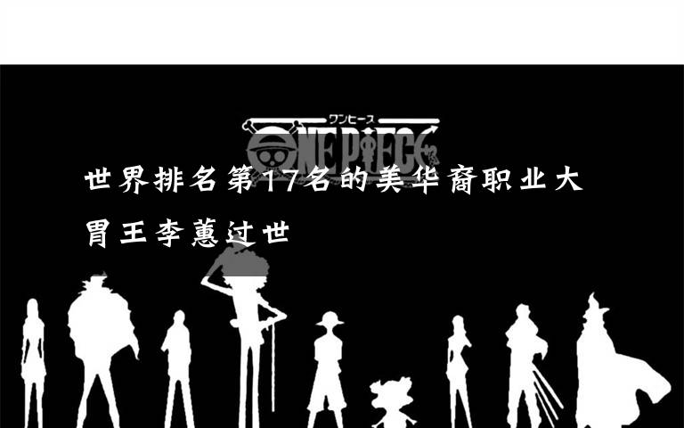 世界排名第17名的美华裔职业大胃王李蕙过世