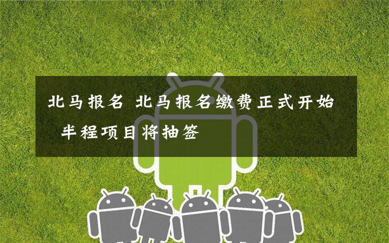 北马报名 北马报名缴费正式开始 半程项目将抽签