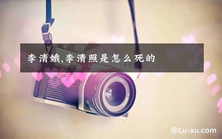 李清娥,李清照是怎么死的