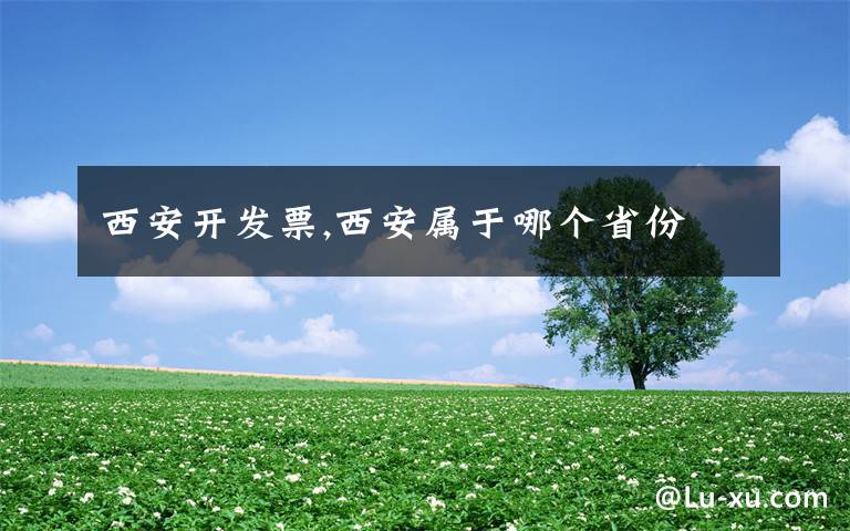 西安开发票,西安属于哪个省份