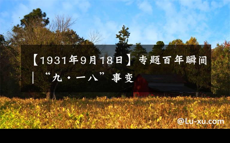 【1931年9月18日】专题百年瞬间｜“九·一八”事变