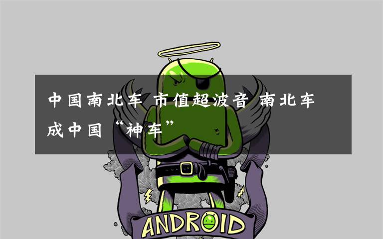 中国南北车 市值超波音 南北车成中国“神车”