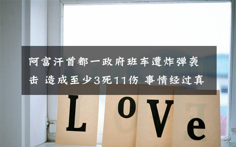 阿富汗首都一政府班车遭炸弹袭击 造成至少3死11伤 事情经过真相揭秘!