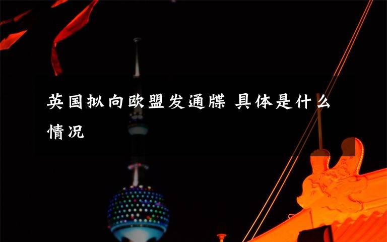 英国拟向欧盟发通牒 具体是什么情况