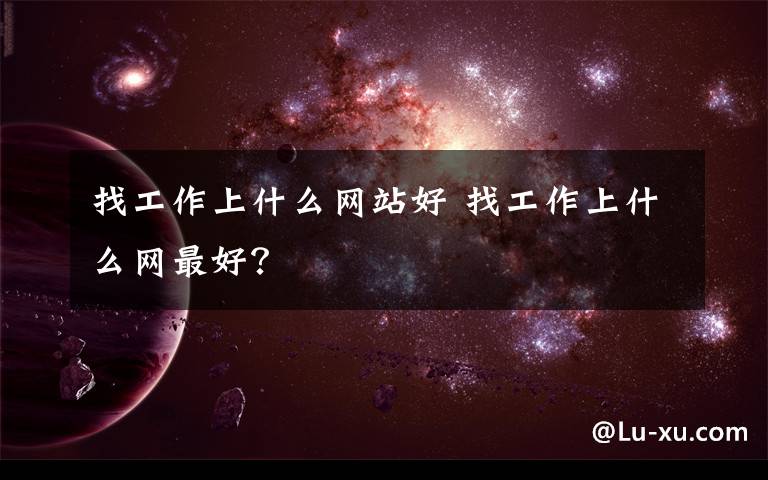 找工作上什么网站好 找工作上什么网最好?