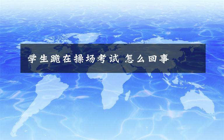 学生跪在操场考试 怎么回事