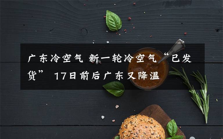 广东冷空气 新一轮冷空气“已发货” 17日前后广东又降温