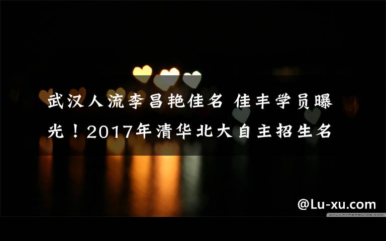 武汉人流李昌艳佳名 佳丰学员曝光!2017年清华北大自主招生名单曝光!宜昌有几个娃?