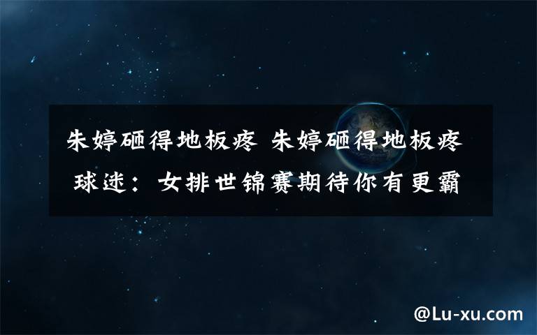 朱婷砸得地板疼 朱婷砸得地板疼 球迷:女排世锦赛期待你有更霸气的表现