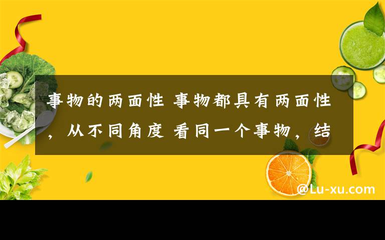 事物的两面性 事物都具有两面性，从不同角度 看同一个事物，结果都不一样， 世上没有绝对的对与错。