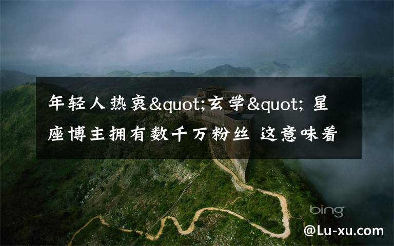 年轻人热衷"玄学" 星座博主拥有数千万粉丝 这意味着什么?