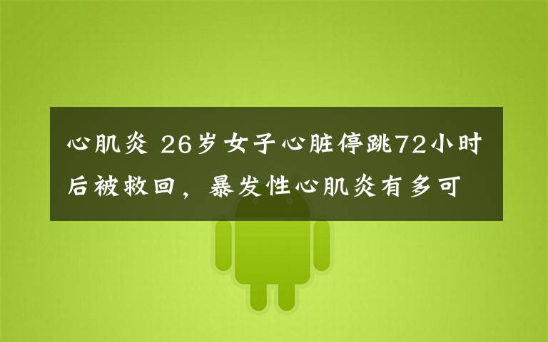 心肌炎 26岁女子心脏停跳72小时后被救回,暴发性心肌炎有多可怕?