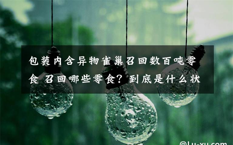 包装内含异物雀巢召回数百吨零食 召回哪些零食?到底是什么状况?