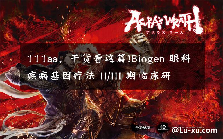 111aa,干货看这篇!Biogen 眼科疾病基因疗法 II/III 期临床研究失败
