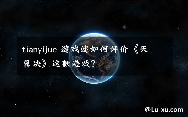tianyijue 游戏迷如何评价《天翼决》这款游戏?