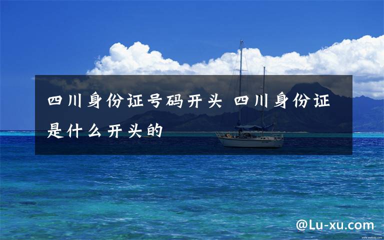 四川身份证号码开头 四川身份证是什么开头的