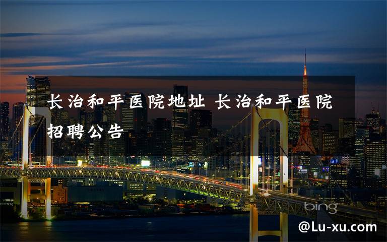 长治和平医院地址 长治和平医院招聘公告