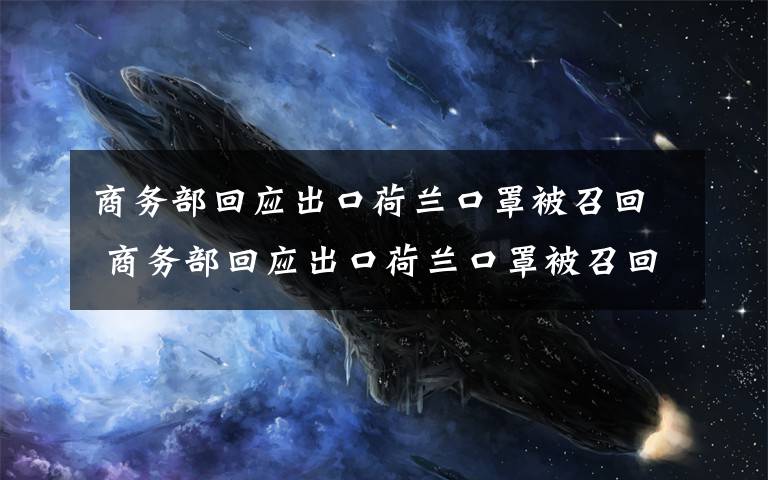 商务部回应出口荷兰口罩被召回 商务部回应出口荷兰口罩被召回:非医疗用口罩 企业已做说明