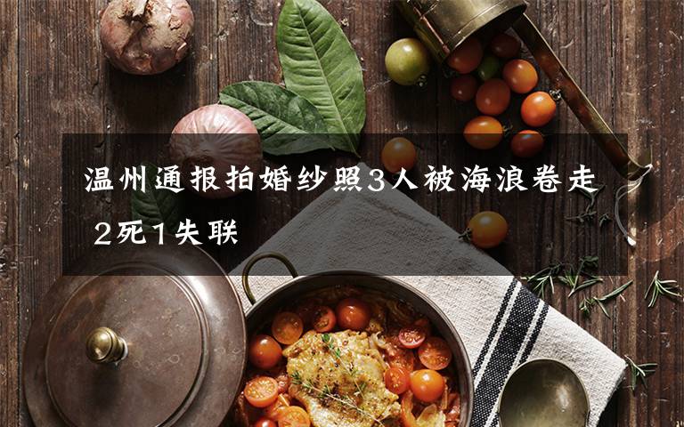 温州通报拍婚纱照3人被海浪卷走 2死1失联