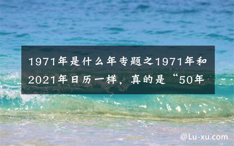 1971年是什么年专题之1971年和2021年日历一样,真的是“50年一遇”?真相来了