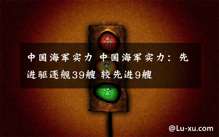 中国海军实力 中国海军实力:先进驱逐舰39艘 较先进9艘