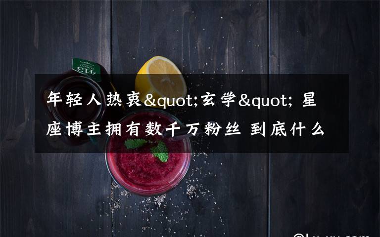 年轻人热衷"玄学" 星座博主拥有数千万粉丝 到底什么情况呢?